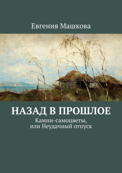 Книга Евгения Машкова Назад в прошлое. Камни-самоцветы, или Неудачный отпуск
