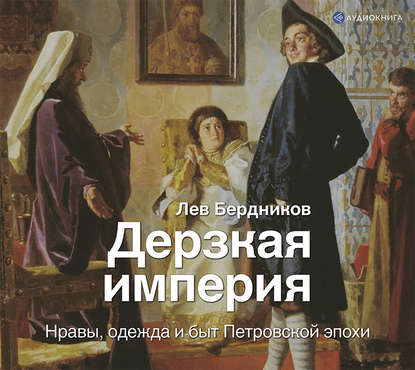 Книга Лев Бердников, Лев Иосифович Бердников, Игорь Юрьевич Пронин Дерзкая империя. Нравы, одежда и быт Петровской эпохи