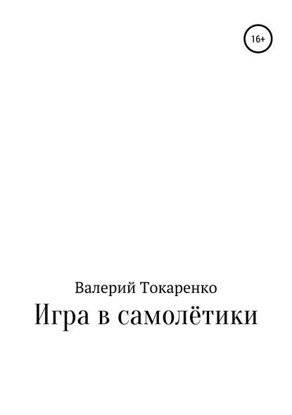 Книга Валерий Кузьмич Токаренко Игра в самолётики