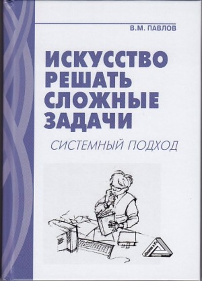 Книга В. М. Павлов, Виктор Михайлович Павлов Искусство решать сложные задачи. Системный подход