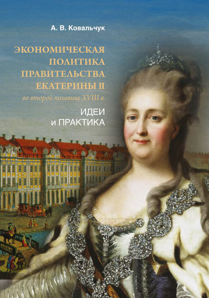 Книга Алексей Ковальчук, Алексей Викторович Ковальчук Экономическая политика правительства Екатерины II во второй половине XVIII в. Идеи и практика