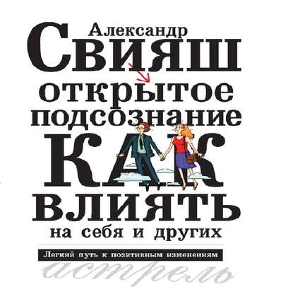 Книга Александр Свияш, Александр Григорьевич Свияш, Ренат Усманов Открытое подсознание. Как влиять на себя и других. Легкий путь к позитивным изменениям
