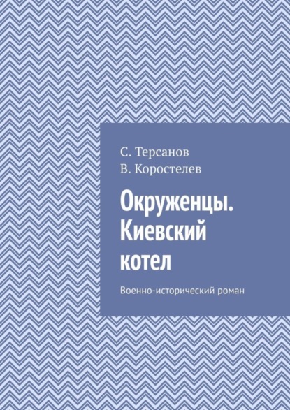 Книга С. Терсанов, В. Коростелев, С. И. Терсанов Окруженцы. Киевский котел. Военно-исторический роман