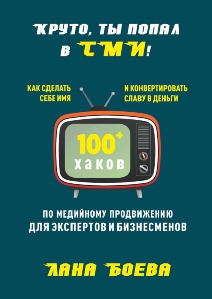 Книга Лана Боева Круто, ты попал в СМИ! Как сделать себе имя и конвертировать славу в деньги. 100 + хаков по медийному продвижению для экспертов и бизнесменов