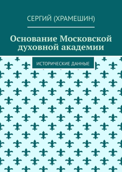 Книга Сергий (Храмешин),  Сергий (Храмешин) Основание Московской духовной академии. Исторические данные