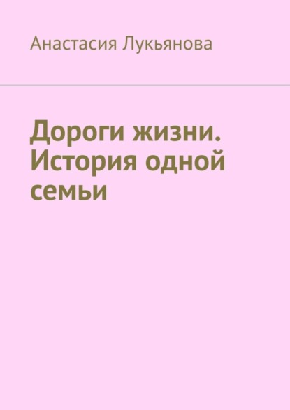 Книга Анастасия Лукьянова Дороги жизни. История одной семьи