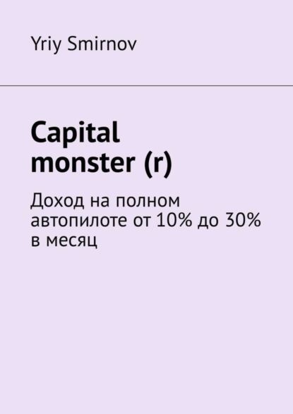 Книга Yriy Smirnov Capital monster (r). Доход на полном автопилоте от 10% до 30% в месяц