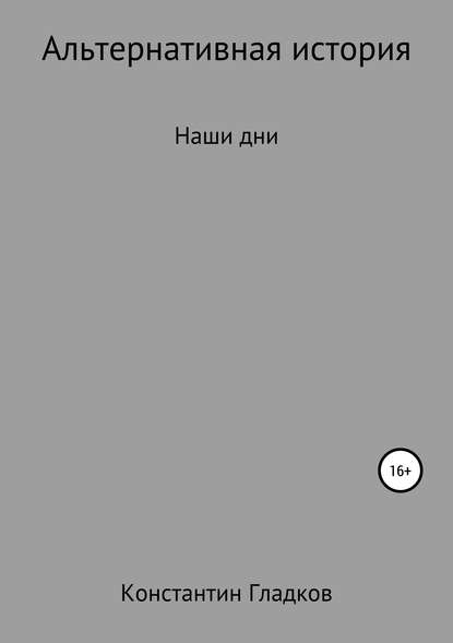Книга Константин Александрович Гладков Альтернативная история. Наши дни