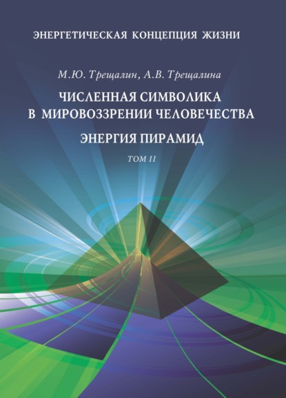 Книга Анна Владимировна Трещалина, М. Ю. Трещалин, Михаил Юрьевич Трещалин Энергетическая концепция жизни. Том II. Численная символика в мировоззрении человечества. Энергия пирамид