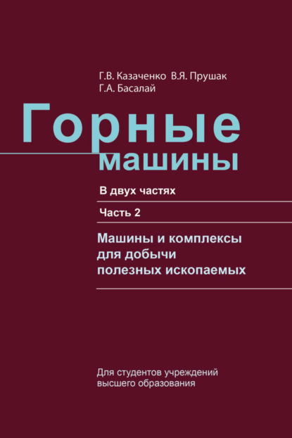 Книга Г. В. Казаченко, Георгий Васильевич Казаченко, Григорий Антонович Басалай, Виктор Яковлевич Прушак Горные машины. Часть 2. Машины и комплексы для добычи полезных ископаемых