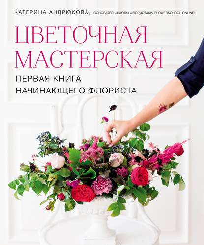 Книга Екатерина Андрюкова, Екатерина Александровна Андрюкова Цветочная мастерская. Первая книга начинающего флориста