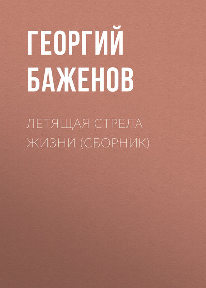 Книга Георгий Баженов, Георгий Викторович Баженов Летящая стрела жизни (сборник)