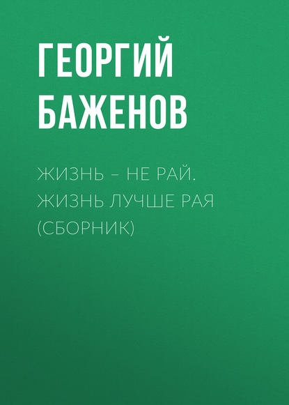 Книга Георгий Баженов, Георгий Викторович Баженов Жизнь – не рай. Жизнь лучше рая (сборник)