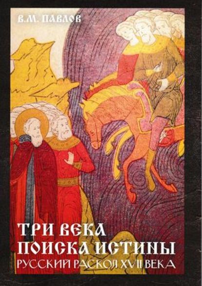 Книга В. М. Павлов, Виктор Михайлович Павлов Три века поиска истины. Русский раскол ХVll века