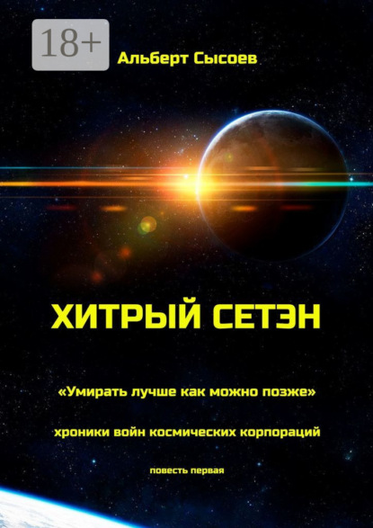 Книга Альберт Сысоев Хитрый Сетэн. «Умирать лучше как можно позже». Хроники войн космических корпораций. Повесть первая