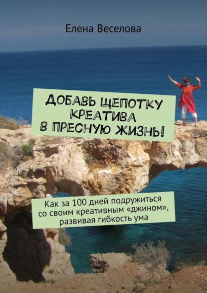 Книга Елена Веселова Добавь щепотку креатива в пресную жизнь! Как за 100 дней подружиться со своим креативным «джином», развивая гибкость ума