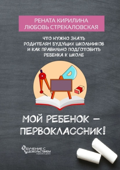 Книга Рената Кирилина, Любовь Стрекаловская Мой ребенок – первоклассник! Что нужно знать родителям будущих школьников и как правильно подготовить ребенка к школе
