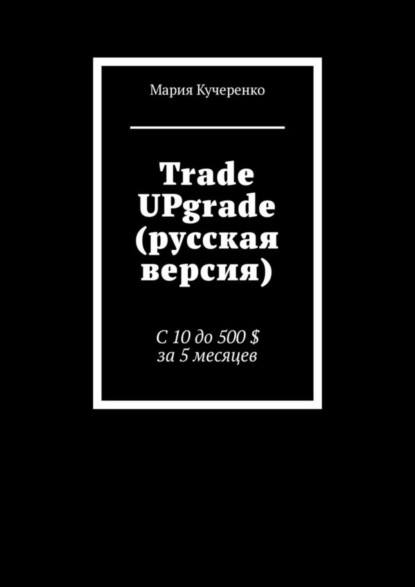Книга Мария Кучеренко Trade UPgrade (русская версия). С 10 до 500 $ за 5 месяцев