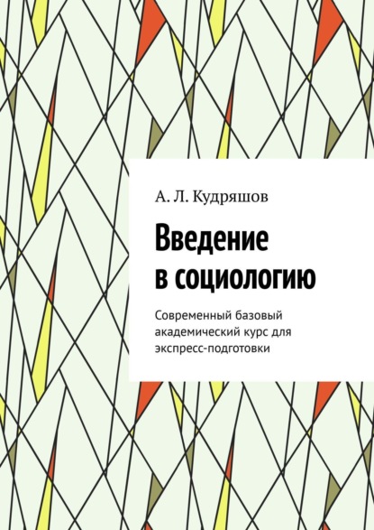 Книга  Кудряшов А. Л., Кудряшов А. Л. Введение в социологию. Современный базовый академический курс для экспресс-подготовки