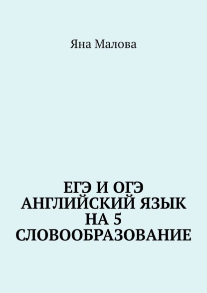 Книга Яна Малова ЕГЭ и ОГЭ. Английский язык на 5. Словообразование