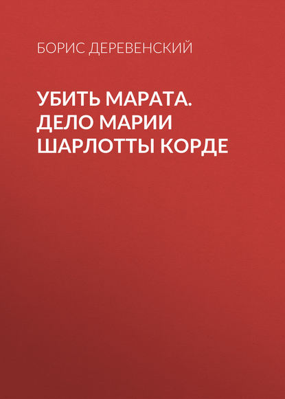 Книга Б. Г. Деревенский, Борис Георгиевич Деревенский Убить Марата. Дело Марии Шарлотты Корде