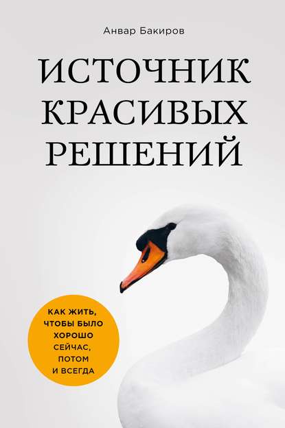 Книга Анвар Бакиров, БОМБОРА, Анвар Камилевич Бакиров Источник красивых решений. Как жить, чтобы было хорошо сейчас, потом и всегда