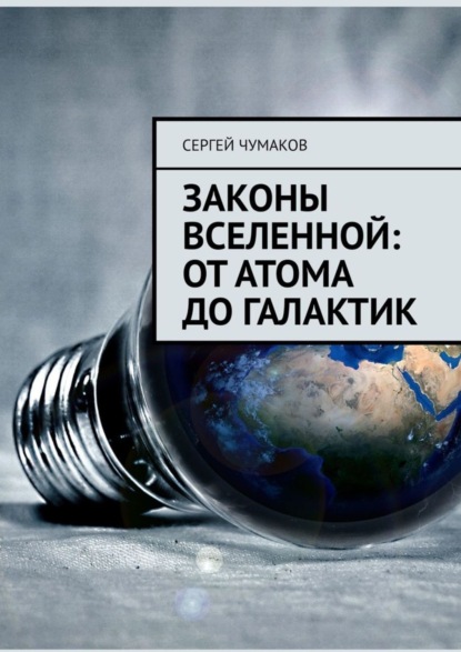 Книга Сергей Александрович Чумаков Законы Вселенной: от атома до галактик