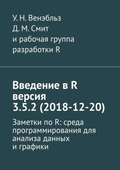Книга У. Н. Венэбльз, Д. М. Смит Введение в R версия 3.5.2 (2018-12-20). Заметки по R: среда программирования для анализа данных и графики