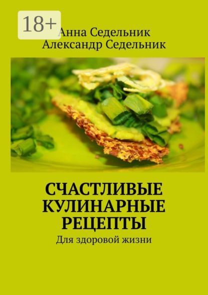 Книга Анна Седельник, Александр Седельник Счастливые кулинарные рецепты. Для здоровой жизни
