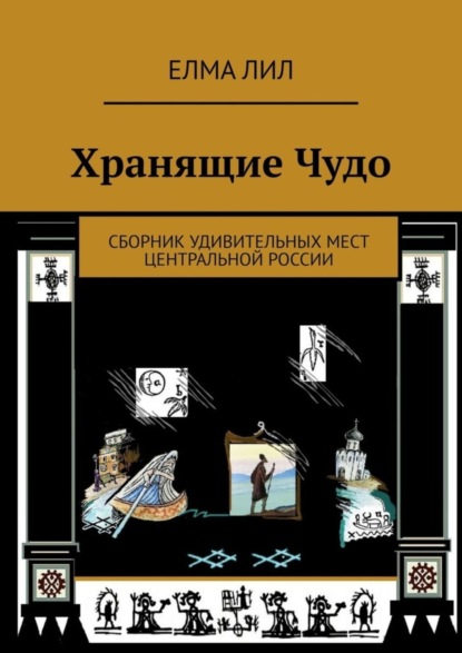 Книга Елма Лил Хранящие Чудо. Сборник удивительных мест Центральной России
