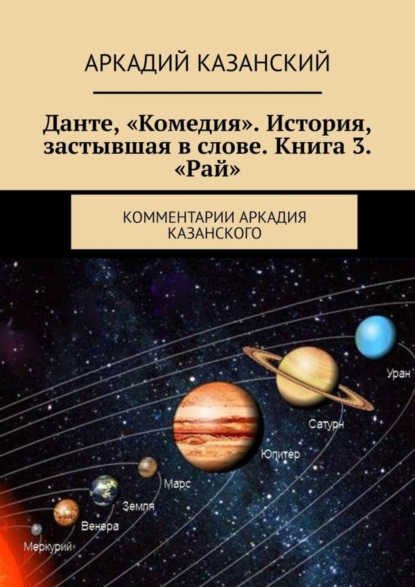 Книга Аркадий Казанский Данте, «Комедия». История, застывшая в слове. Книга 3. «Рай». Комментарии Аркадия Казанского