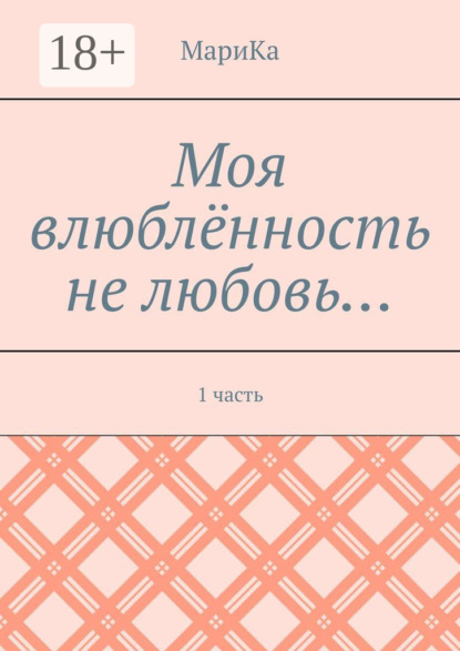 Книга МариКа Моя влюблённость не любовь… 1 часть