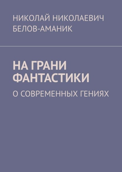 Книга Николай Николаевич Белов-Аманик На грани фантастики. О современных гениях
