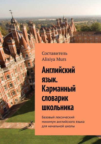 Книга  Alisiya Murs, Alisiya Murs Английский язык. Карманный словарик школьника. Базовый лексический минимум английского языка для начальной школы