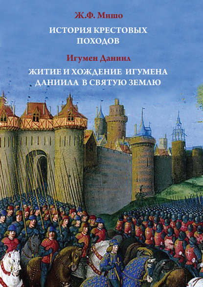Книга Жозеф Франсуа Мишо, Даниил (Ишматов) Игумен История Крестовых походов. Житие и хождение игумена Даниила в Святую землю