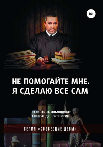 Книга Валентина Михайловна Ильянкова, Александр Михайлович Коренюгин Не помогайте мне. Я сделаю все сам. Серия «Созвездие Девы»