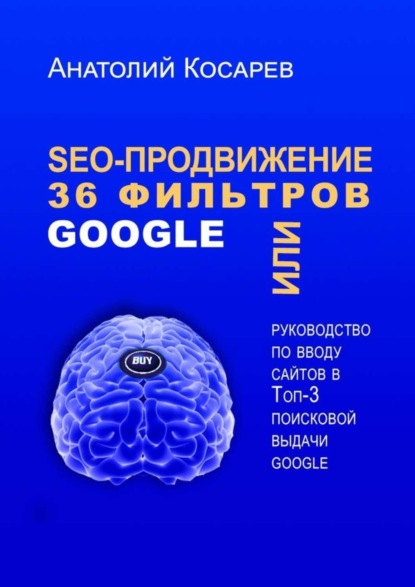 Книга Анатолий Косарев SEO-продвижение. 36 фильтров Google. Или руководство по вводу сайтов в топ-3 поисковой выдачи Google