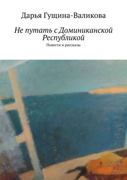 Книга Дарья Гущина-Валикова Не путать с Доминиканской Республикой. Повести и рассказы