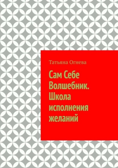 Книга Татьяна Огнева Сам Себе Волшебник. Школа исполнения желаний