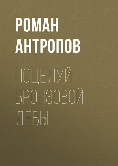 Книга Роман Лукич Антропов, Роман Антропов, Ольга Россошных Поцелуй бронзовой девы