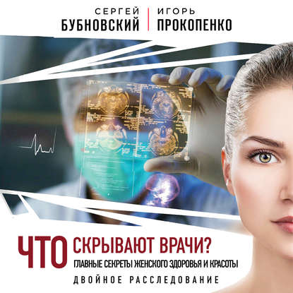 Книга Игорь Станиславович Прокопенко, Сергей Михайлович Бубновский, Сергей Бубновский, Роман Цветков Что скрывают врачи? Главные секреты женского здоровья и красоты