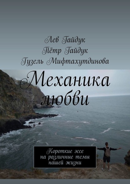 Книга Петр Гайдук, Лев Гайдук, Гузель Мифтахутдинова Механика любви. Короткие эссе на различные темы нашей жизни