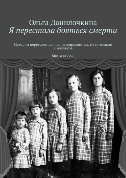 Книга Ольга Данилочкина Я перестала бояться смерти. Истории переселенцев, репрессированных, их потомков и земляков. Книга вторая