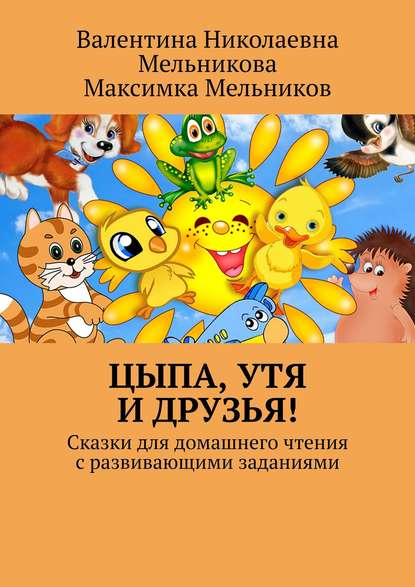 Книга Валентина Николаевна Мельникова, Максимка Мельников Цыпа, Утя и Друзья! Сказки для домашнего чтения с развивающими заданиями
