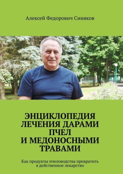 Книга Алексей Федорович Синяков Энциклопедия лечения дарами пчел и медоносными травами. Как продукты пчеловодства превратить в действенное лекарство