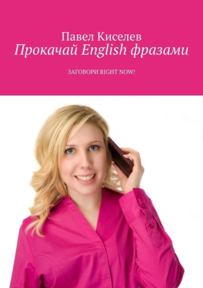 Книга Павел Киселев Прокачай English фразами. Заговори Right now!