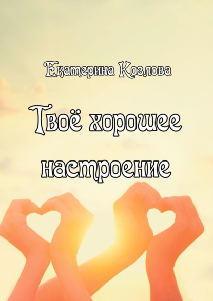 Книга Екатерина Юрьевна Козлова Твоё хорошее настроение
