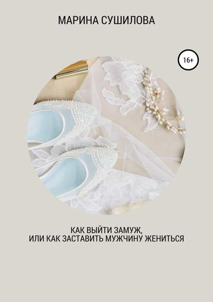 Книга Марина Леонидовна Сушилова Как выйти замуж или как заставить мужчину жениться