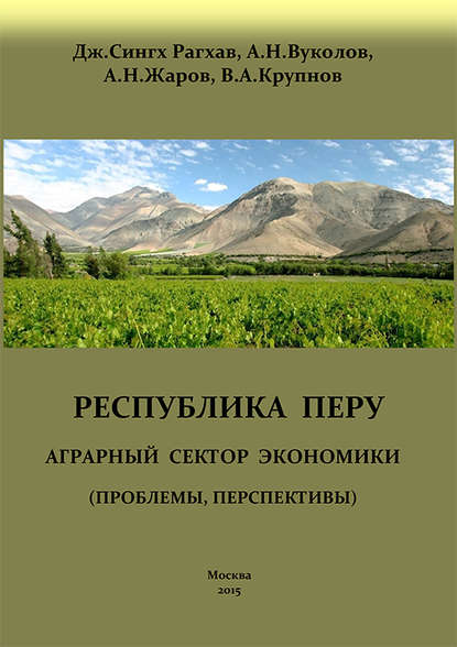 Книга Дж. Сингх Рагхав, Джугендра Сингх Рагхав, Алексей Николаевич Вуколов, Виктор Анатольевич Крупнов, Андрей Николаевич Жаров, Николай Георгиевич Вуколов Перу. Аграрный сектор экономики (проблемы, перспективы)