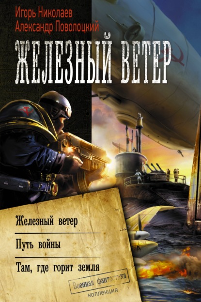 Книга Александр Поволоцкий, Александр Борисович Поволоцкий, Игорь Игоревич Николаев Железный ветер. Путь войны. Там, где горит земля (сборник)